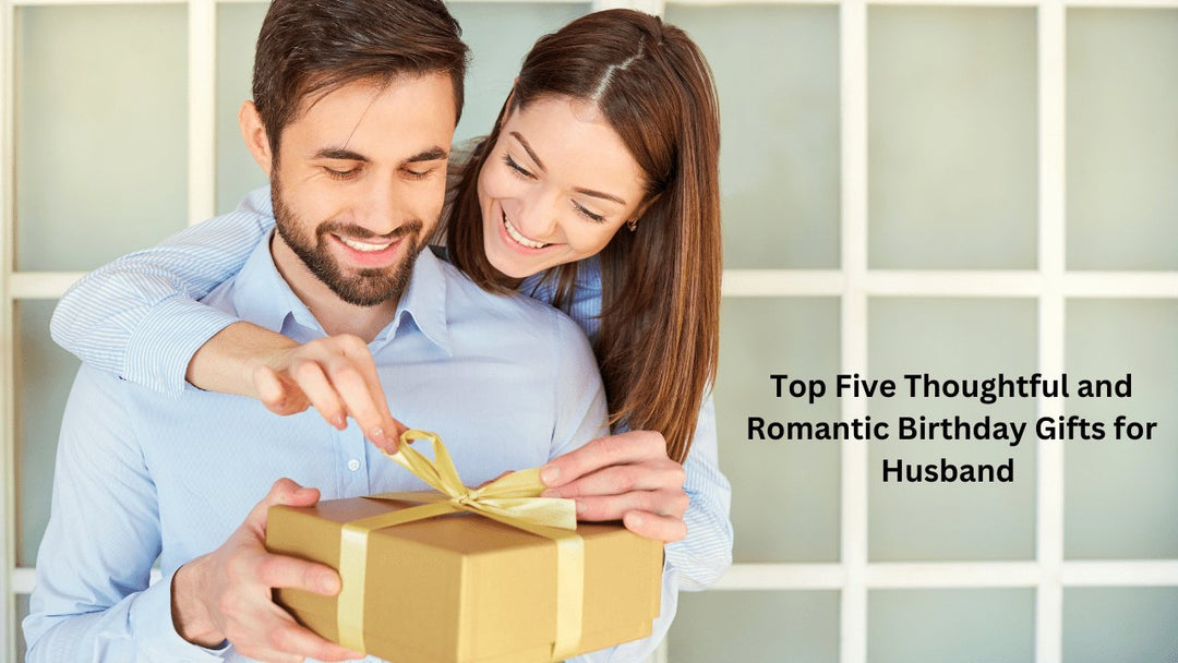 Top Five Thoughtful and Romantic Birthday Gifts for Husband - Paper Plane Design